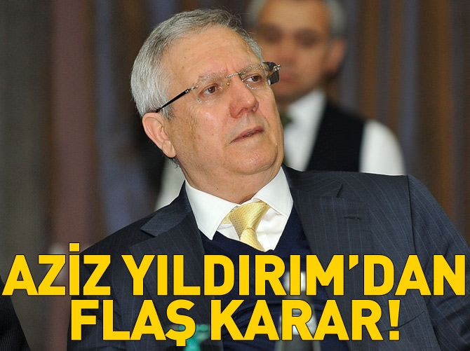Aziz Yıldırım'dan flaş karar!