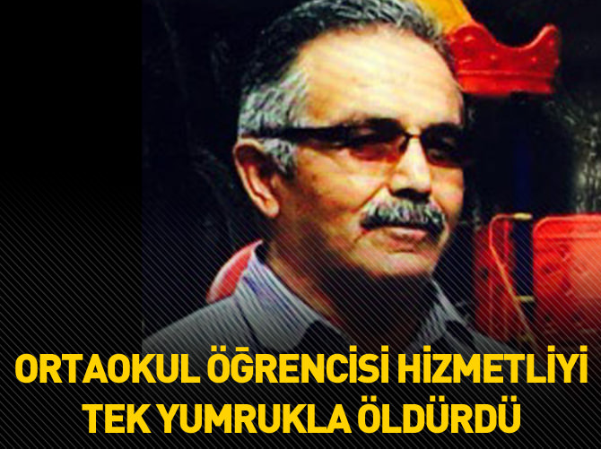 Ortaokul öğrencisi hizmetliyi tek yumrukla öldürdü