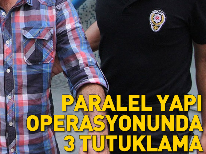 "Paralel Yapı" operasyonunda 3 tutuklama