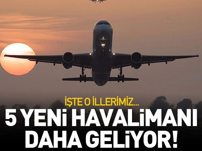 Beş yeni havalimanı daha geliyor!