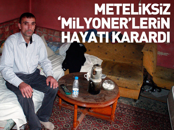 Meteliksiz 'milyoner'lerin hayatı karardı