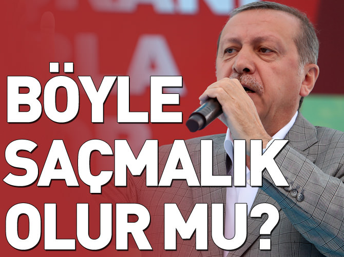Erdoğan: Böyle saçmalık olur mu?