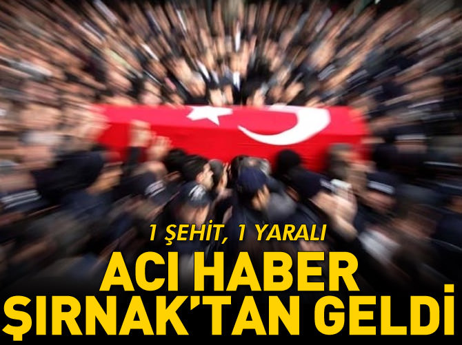 Şırnak'tan acı haber: 1 şehit 1 yaralı
