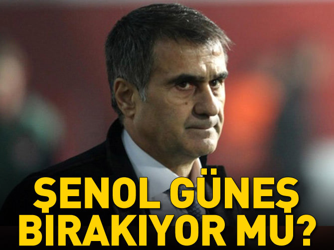 Şenol Güneş bırakıyor mu?