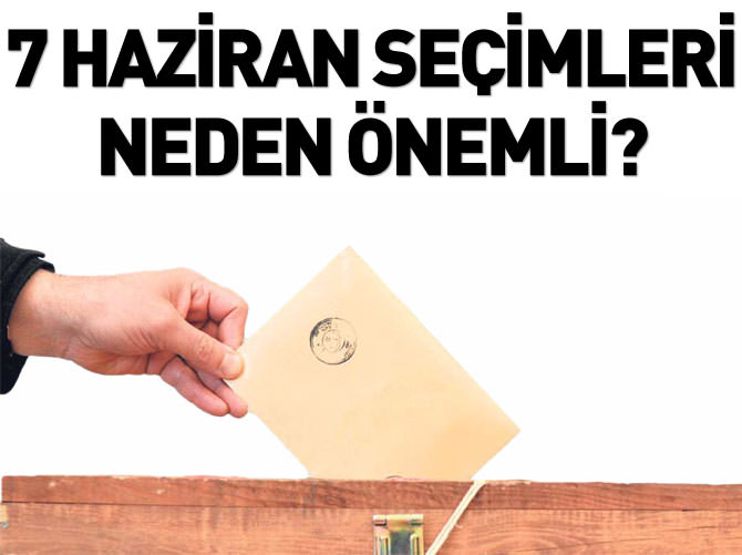 7 Haziran seçimleri neden önemli?