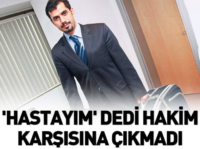'Hastayım' dedi, hâkim karşısına çıkmadı