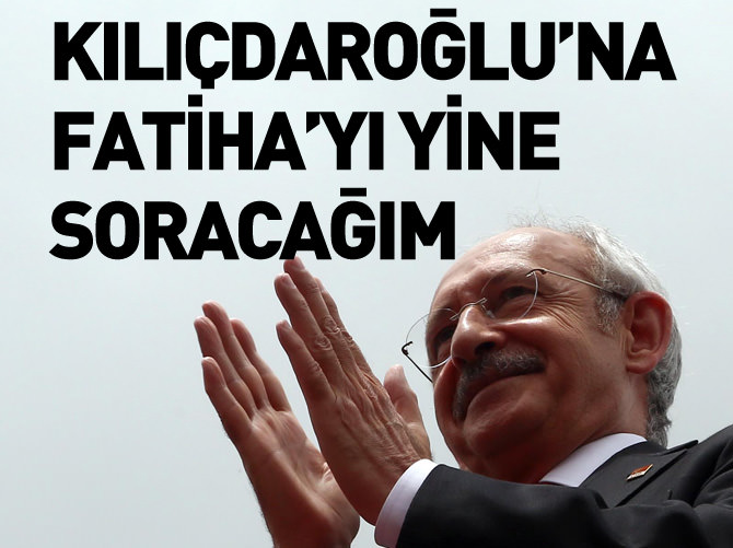 "Kılıçdaroğlu'na Fatiha suresini yine soracağım"