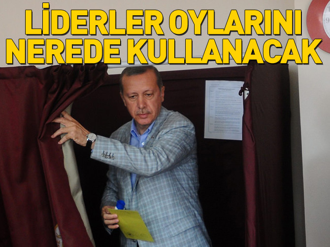 Liderlerin oy kullanacakları yerler belli oldu