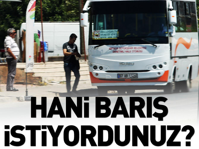 Hani barış istiyordunuz?