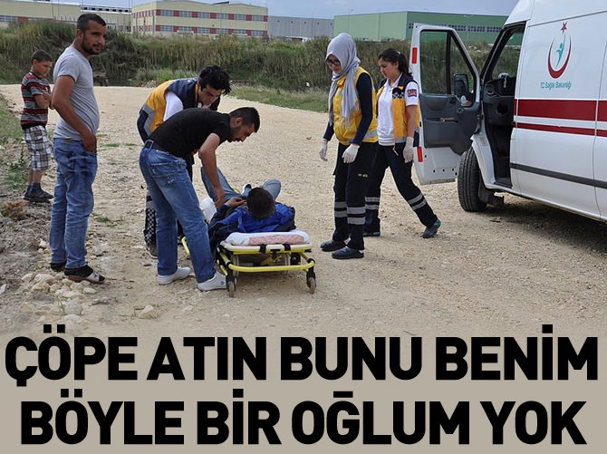 "Alın bunu çöpe atın, benim böyle bir oğlum yok"