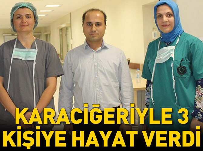 Karaciğeriyle 3 kişiye hayat verdi