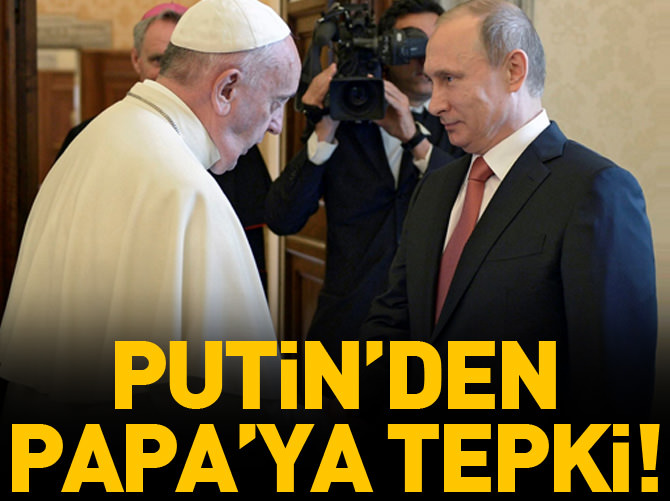 Putin'den Papa'ya tepki