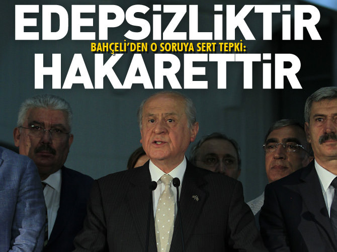 Bahçeli çok kızdı: Edepsizliktir, hakarettir