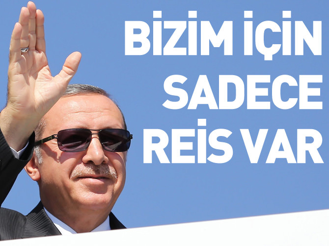 Bizim için sadece 'Reis' var!