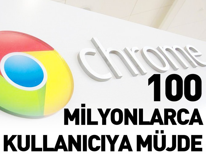 Yüz milyonlarca Chrome kullanıcısına müjde
