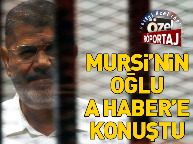 Mursi'nin oğlu Usame Mursi A Haber'e konuştu