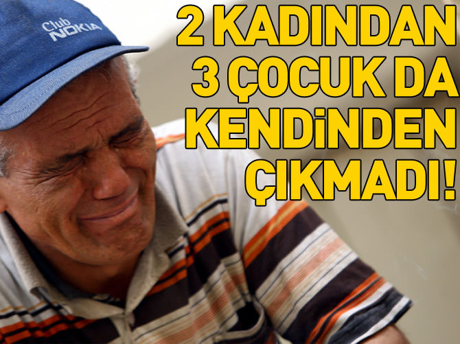 2 kadından 3 çocuğu kendinden çıkmadı!
