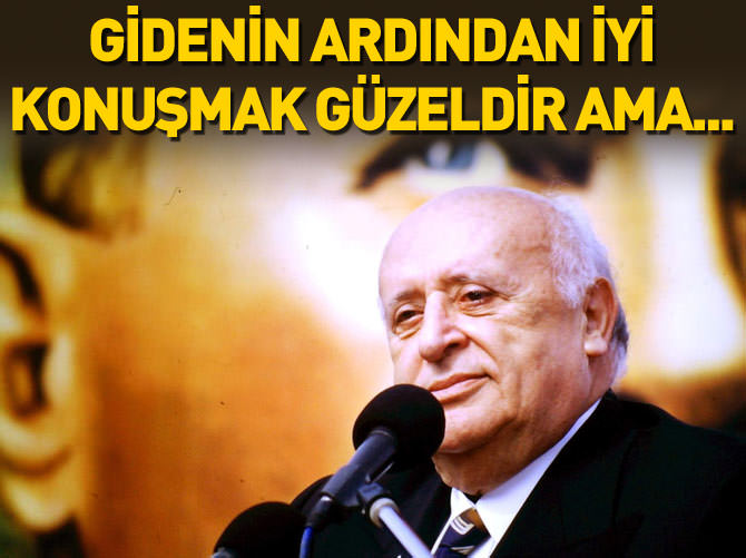 Gidenin ardından iyi konuşmak güzeldir ama...
