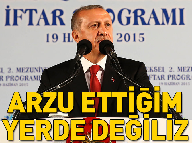 Erdoğan: Hayal ettiğim gibi değil