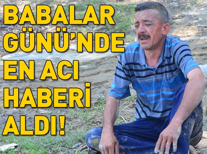Babalar Günü'nde en acı haberi aldı!