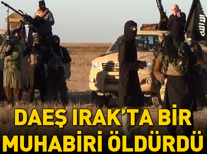 DAEŞ Irak'ta bir televizyon muhabirini öldürdü