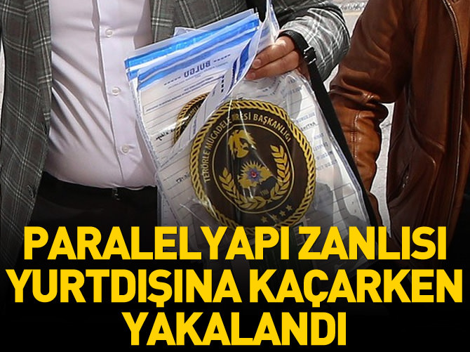 Paralel yapı zanlısı yurtdışına kaçarken yakalandı