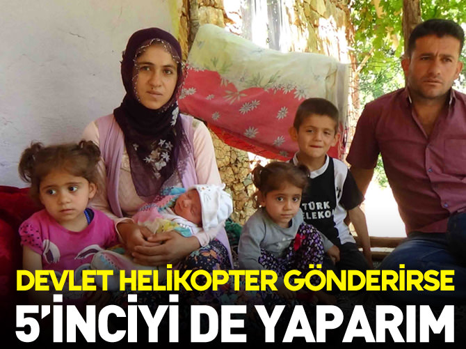 Devlet helikopter gönderirse 5'inciyi de doğururum