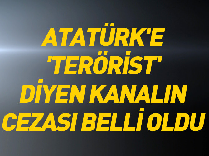 Atatük'e 'terörist' diyen Samanyolu Haber'in cezası belli oldu