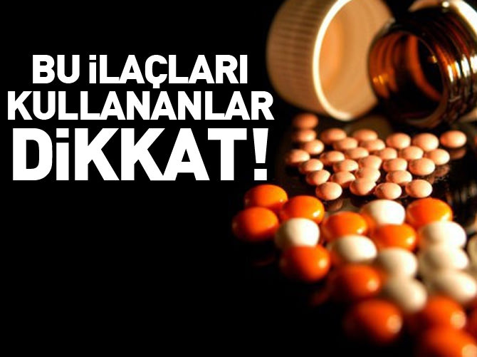 Bu ilaçları kullananlar dikkat