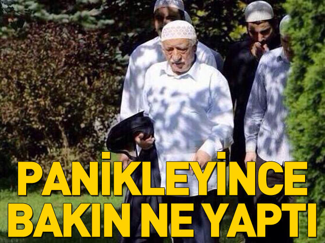 Gülen'in panikleyince bakın ne yaptı