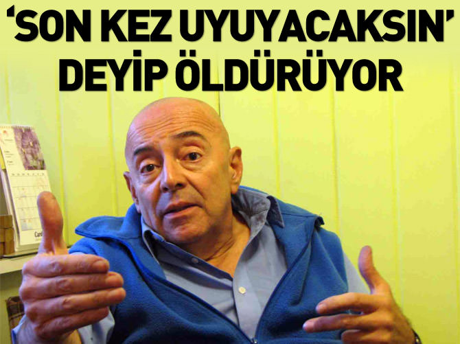 'Son kez uyuyacaksın' deyip öldürüyor