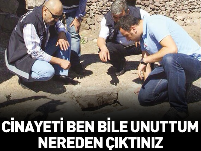 'Cinayeti ben bile unuttum nereden çıktınız'