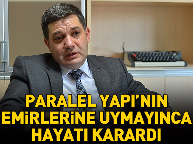 Paralel Devlet Yapılanması'nın emirlerini uygulamayınca hayatı karardı