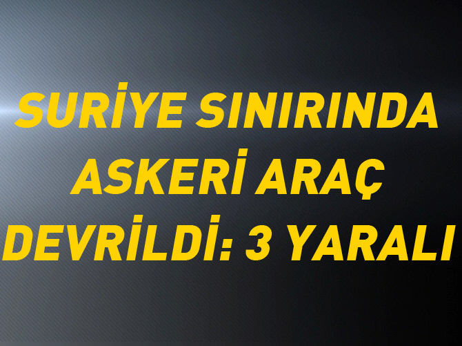 Suriye sınırında askeri araç devrildi: 3 yaralı