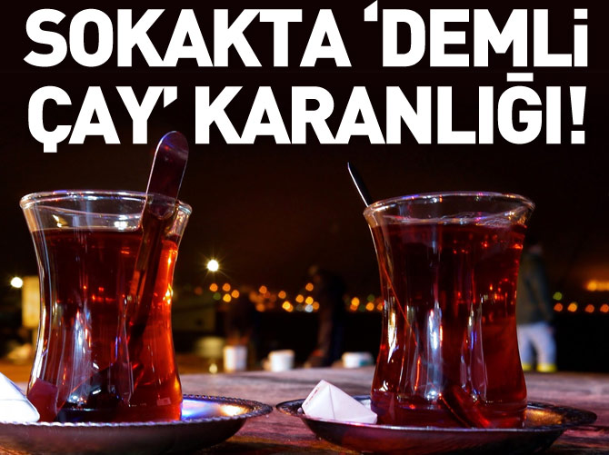 Sokakta 'demli çay' karanlığı!