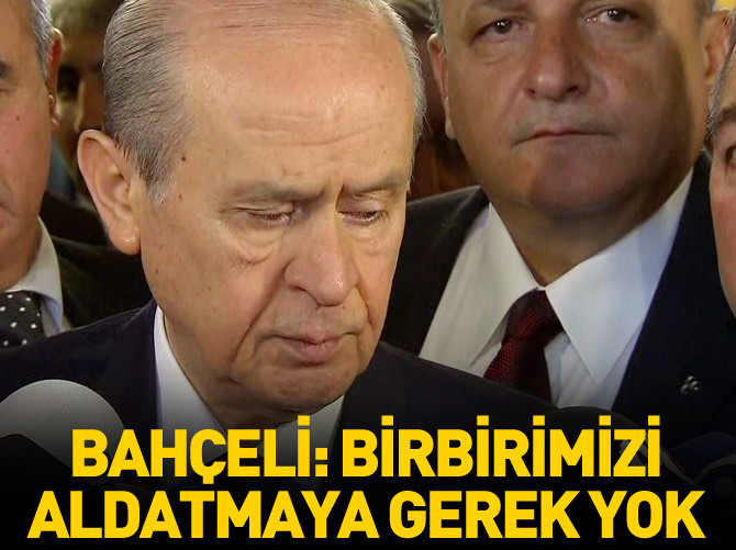 Bahçeli: Birbirimizi aldatmaya gerek yok!