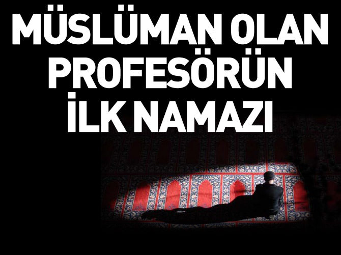 Müslüman olan profesörün ilk namazı