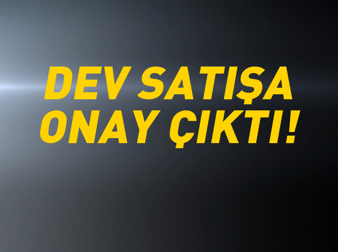 Dev satışa onay çıktı!