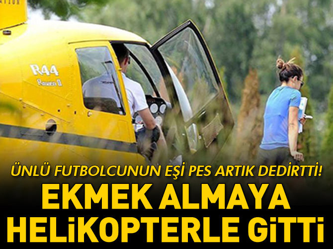 Ünlü futbolcunun eşi ekmek almaya helikopterle gitti!