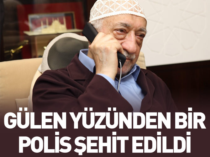 Gülen yüzünden bir polisimiz şehit edildi