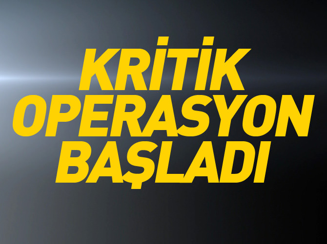 Kritik operasyon başladı!