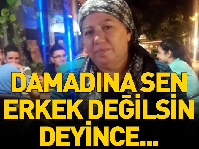 Damadına "sen erkek değilsin" deyince..