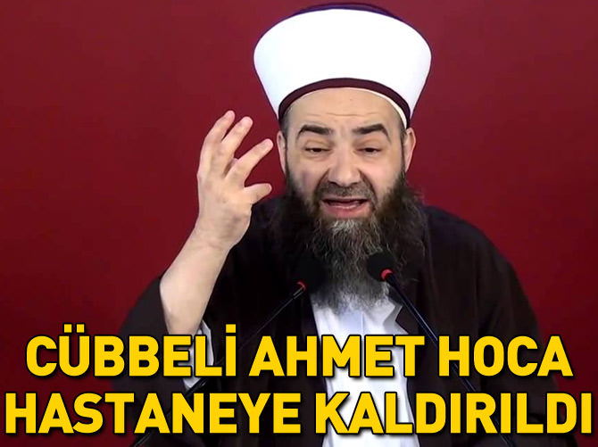 Cübbeli Ahmet Hoca hastaneye kaldırıldı