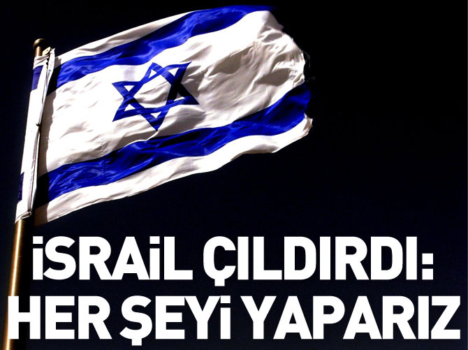 İsrail çıldırdı: Her şeyi yaparız