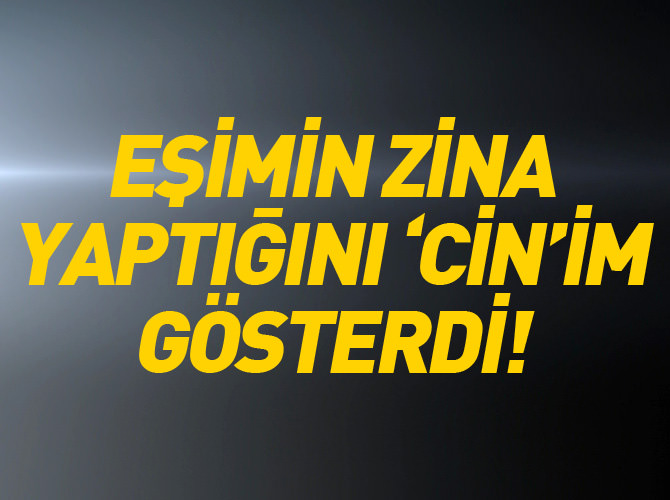 "Eşimin zina yaptığını 'Cin'im gösterdi