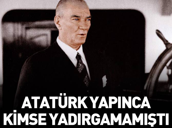 Atatürk yapınca kimse yadırgamamıştı
