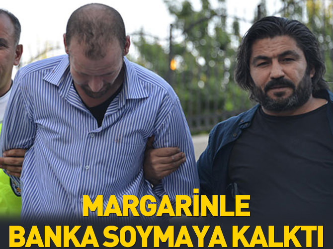 Margarinle banka soymaya kalktı