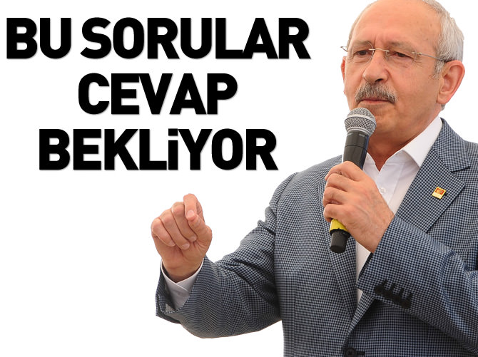 Kılıçdaroğlu'ndan bu sorulara cevap bekleniyor