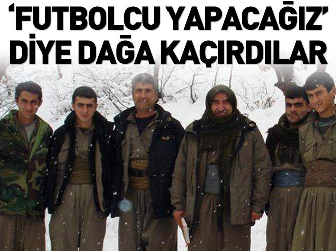 'Futbolcu yapacağız' dediler dağa kaçırdılar