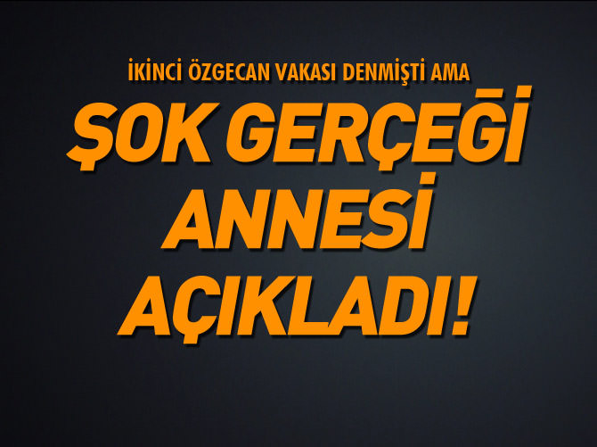 İkinci Özgecan vakası denmişti ama annesi şok gerçeği açıkladı!